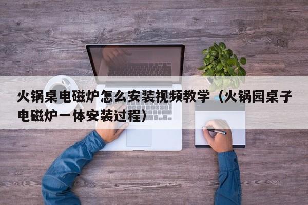 火锅桌电磁炉怎么安装视频教学（火锅园桌子电磁炉一体安装过程）