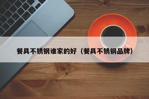 餐具不锈钢谁家的好（餐具不锈钢品牌）