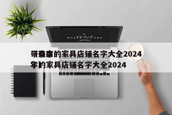 带森字的家具店铺名字大全2024（带森字的家具店铺名字大全2024年）