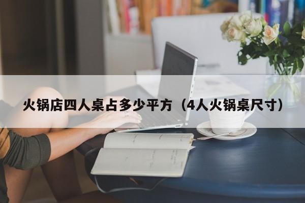 火锅店四人桌占多少平方（4人火锅桌尺寸）