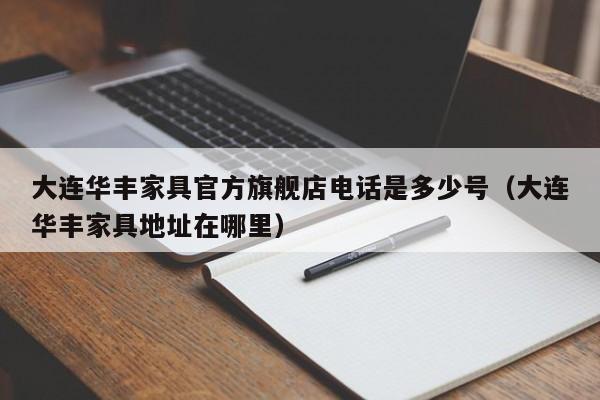 大连华丰家具官方旗舰店电话是多少号（大连华丰家具地址在哪里）