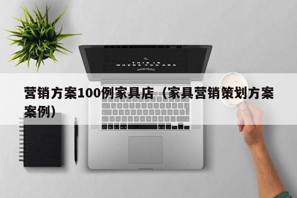 营销方案100例家具店（家具营销策划方案案例）