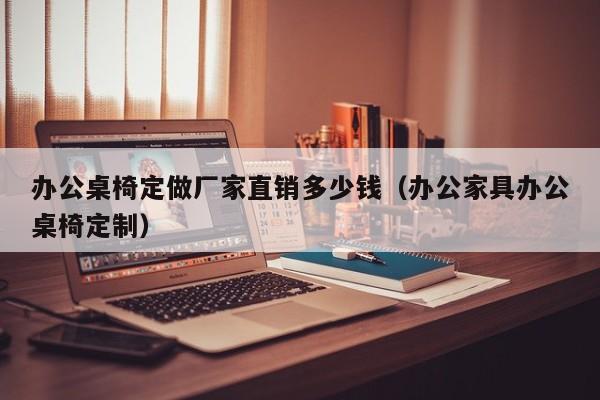办公桌椅定做厂家直销多少钱（办公家具办公桌椅定制）