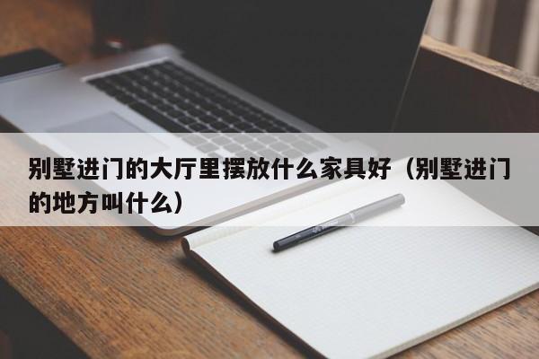 别墅进门的大厅里摆放什么家具好(别墅进门的地方叫什么)