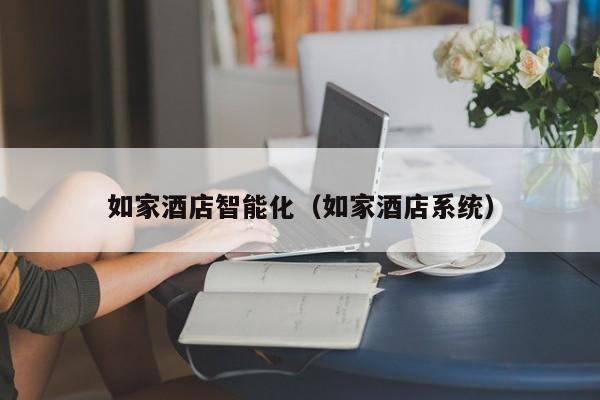 如家酒店智能化（如家酒店系统）