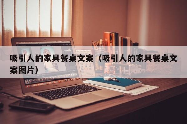 吸引人的家具餐桌文案（吸引人的家具餐桌文案图片）
